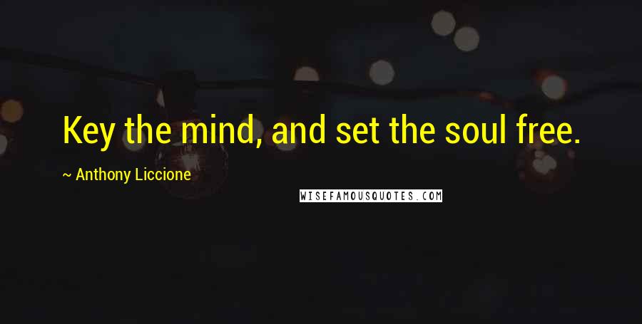 Anthony Liccione Quotes: Key the mind, and set the soul free.