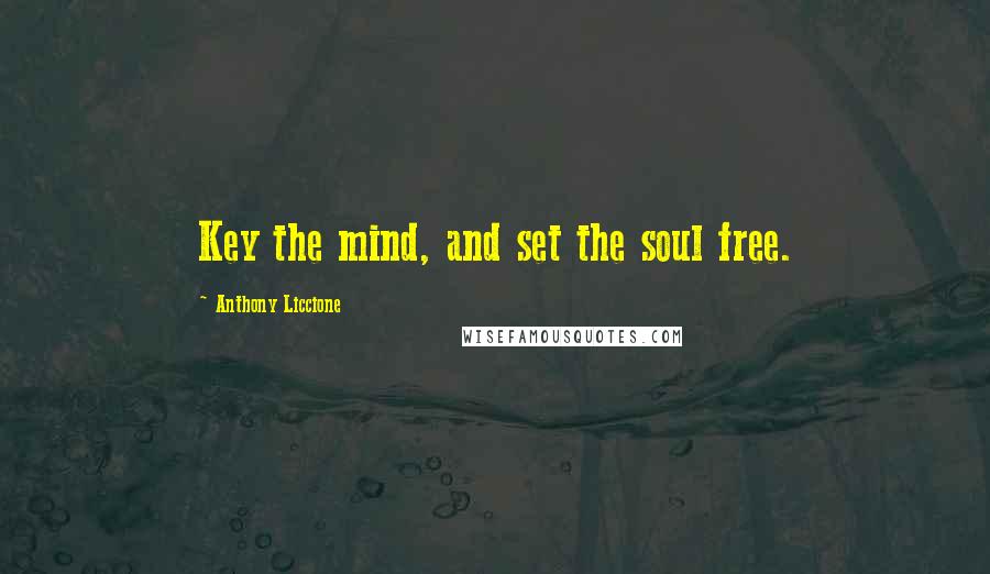 Anthony Liccione Quotes: Key the mind, and set the soul free.