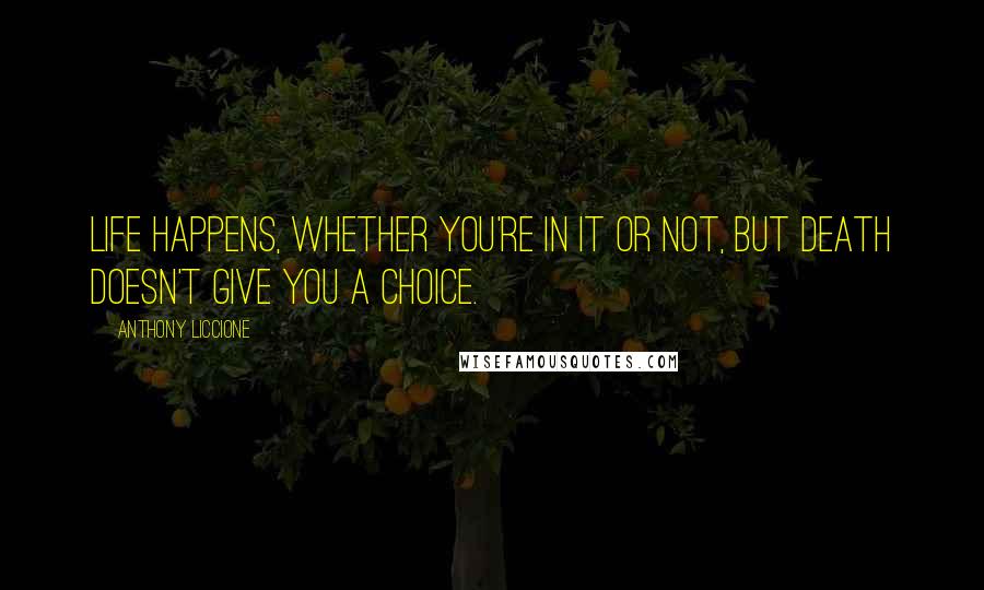 Anthony Liccione Quotes: Life happens, whether you're in it or not, but death doesn't give you a choice.