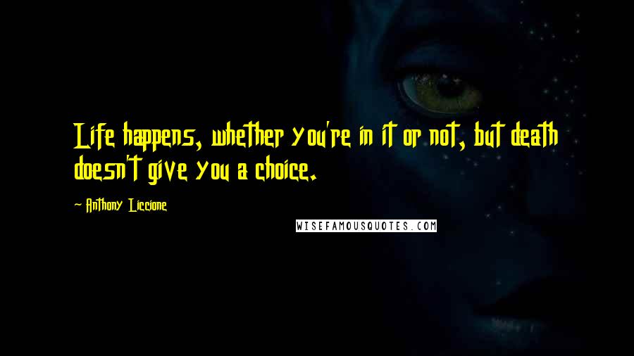 Anthony Liccione Quotes: Life happens, whether you're in it or not, but death doesn't give you a choice.