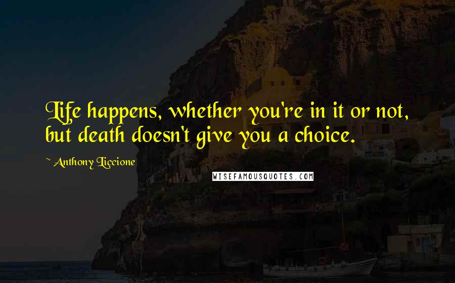 Anthony Liccione Quotes: Life happens, whether you're in it or not, but death doesn't give you a choice.