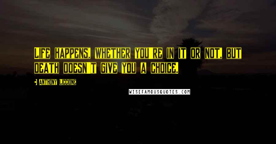 Anthony Liccione Quotes: Life happens, whether you're in it or not, but death doesn't give you a choice.