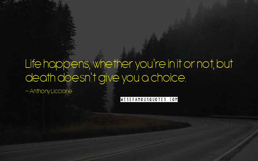 Anthony Liccione Quotes: Life happens, whether you're in it or not, but death doesn't give you a choice.