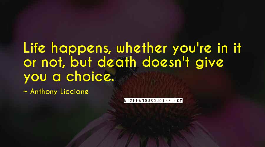 Anthony Liccione Quotes: Life happens, whether you're in it or not, but death doesn't give you a choice.