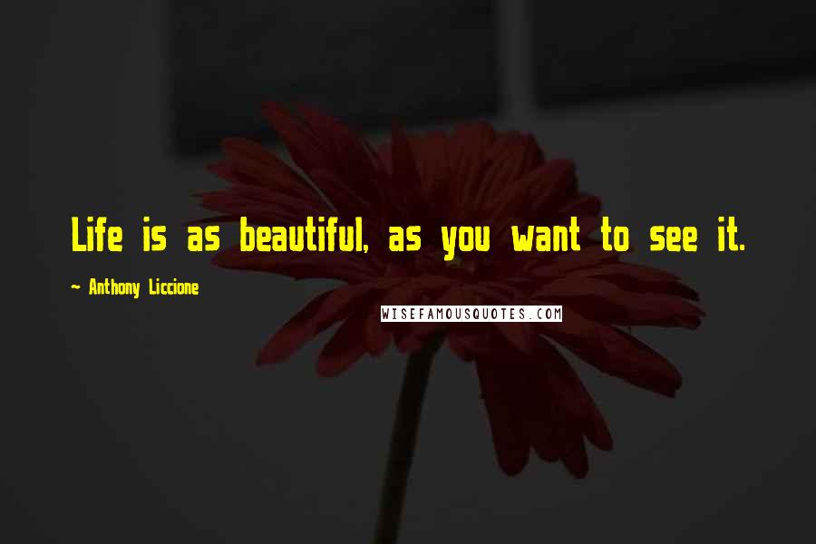 Anthony Liccione Quotes: Life is as beautiful, as you want to see it.