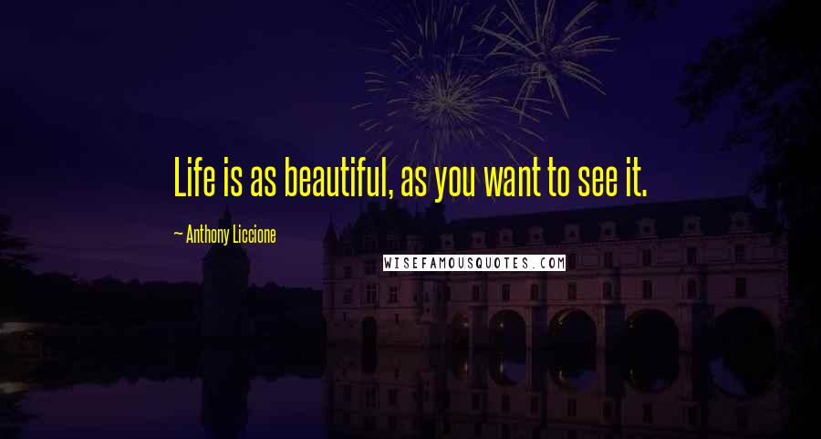 Anthony Liccione Quotes: Life is as beautiful, as you want to see it.