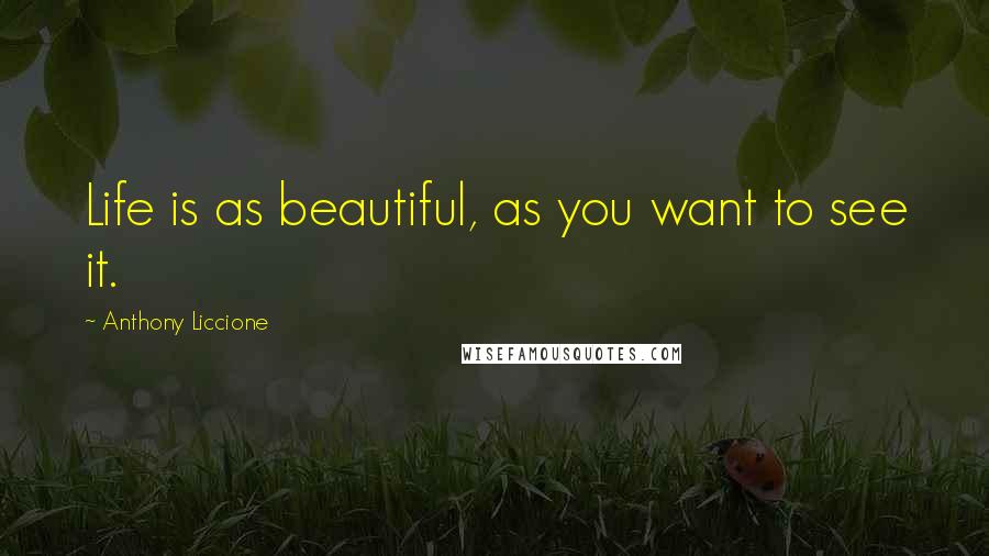 Anthony Liccione Quotes: Life is as beautiful, as you want to see it.