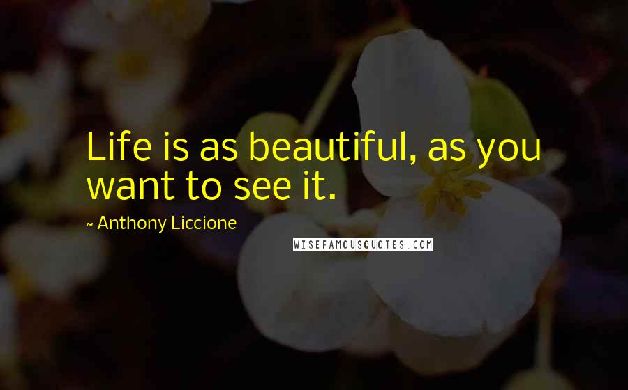 Anthony Liccione Quotes: Life is as beautiful, as you want to see it.