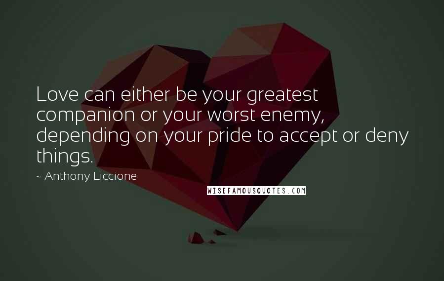 Anthony Liccione Quotes: Love can either be your greatest companion or your worst enemy, depending on your pride to accept or deny things.