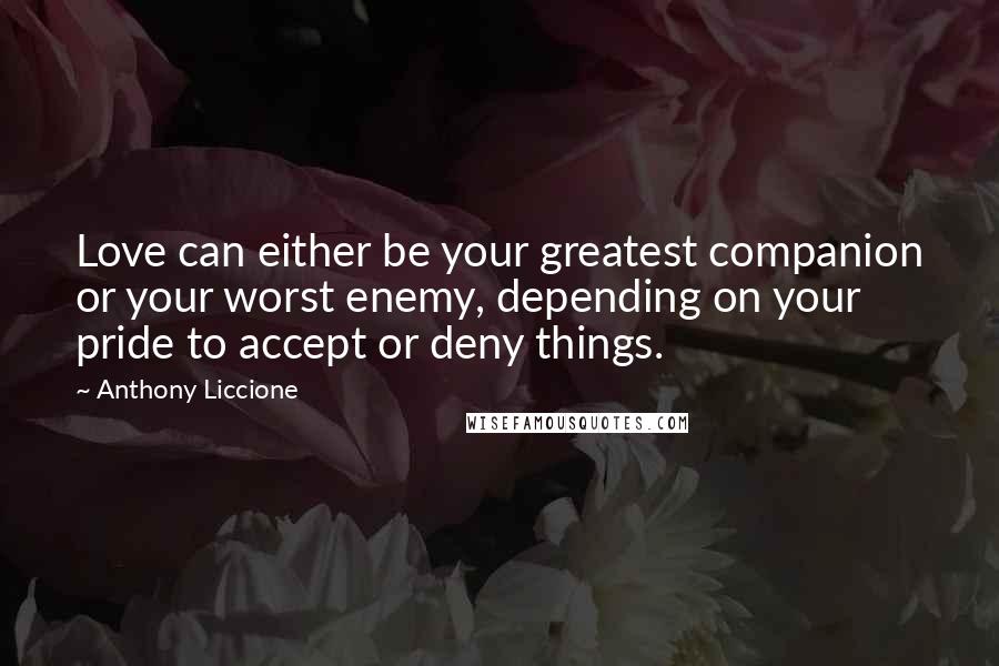 Anthony Liccione Quotes: Love can either be your greatest companion or your worst enemy, depending on your pride to accept or deny things.