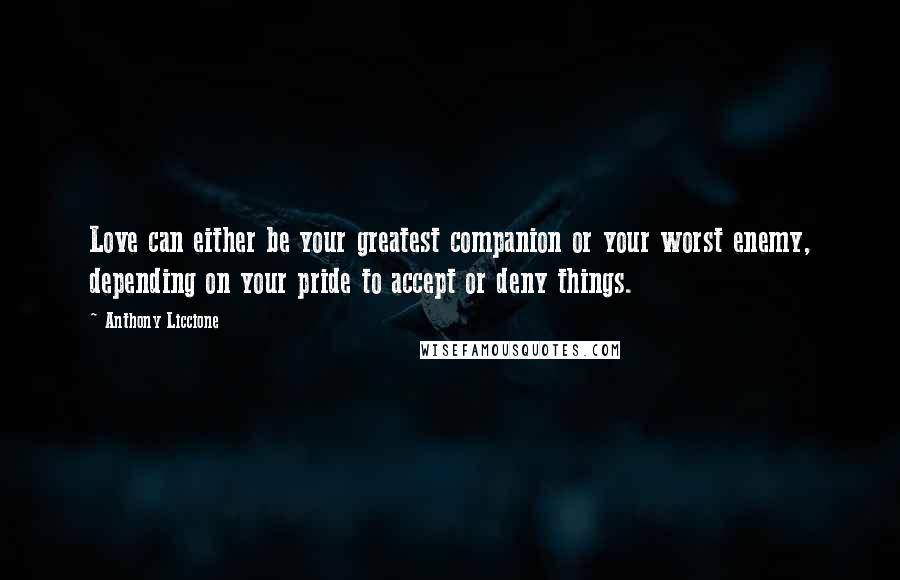 Anthony Liccione Quotes: Love can either be your greatest companion or your worst enemy, depending on your pride to accept or deny things.