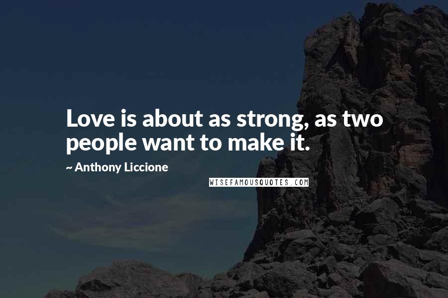 Anthony Liccione Quotes: Love is about as strong, as two people want to make it.