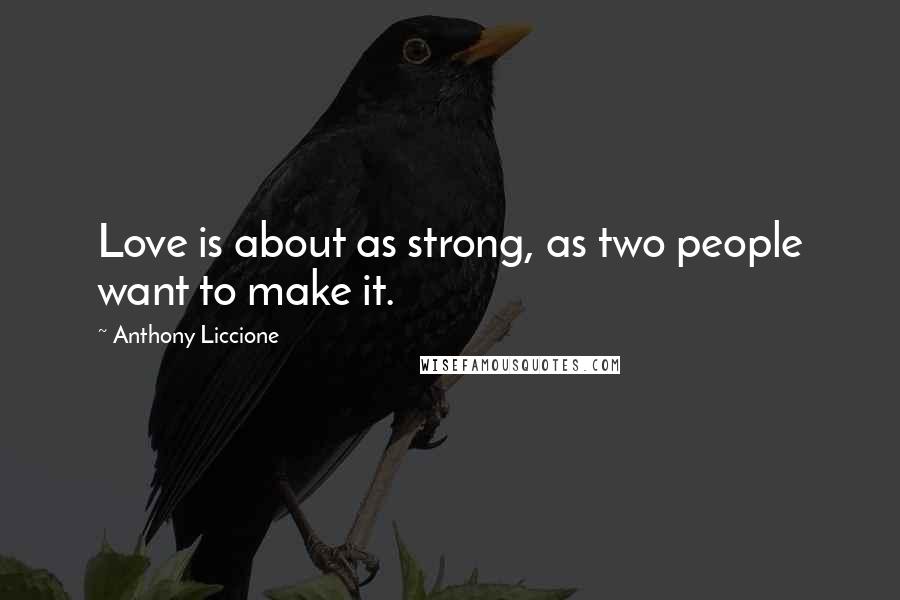 Anthony Liccione Quotes: Love is about as strong, as two people want to make it.