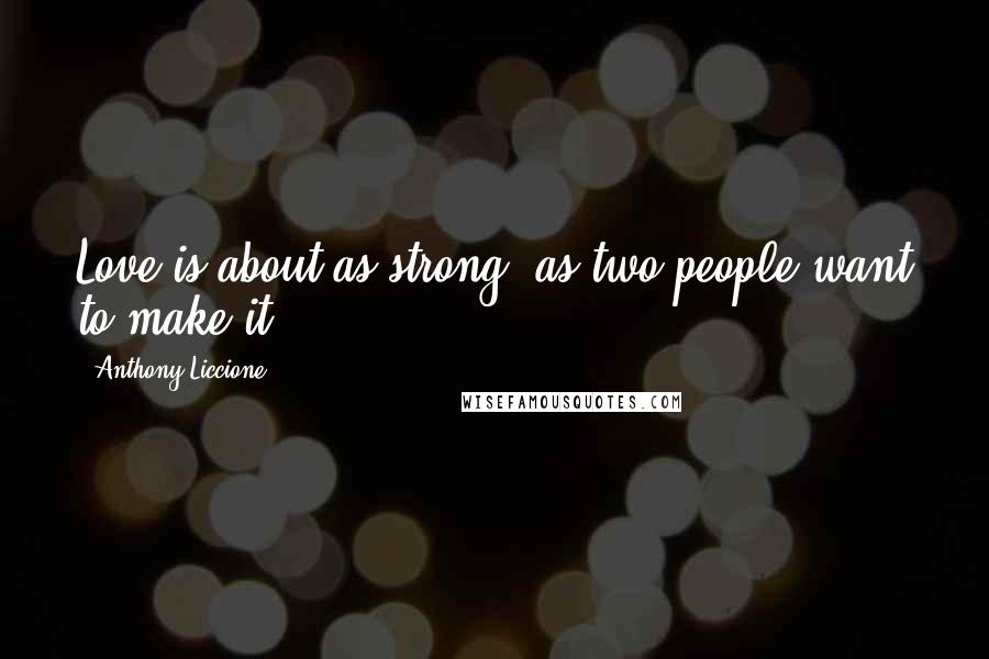 Anthony Liccione Quotes: Love is about as strong, as two people want to make it.