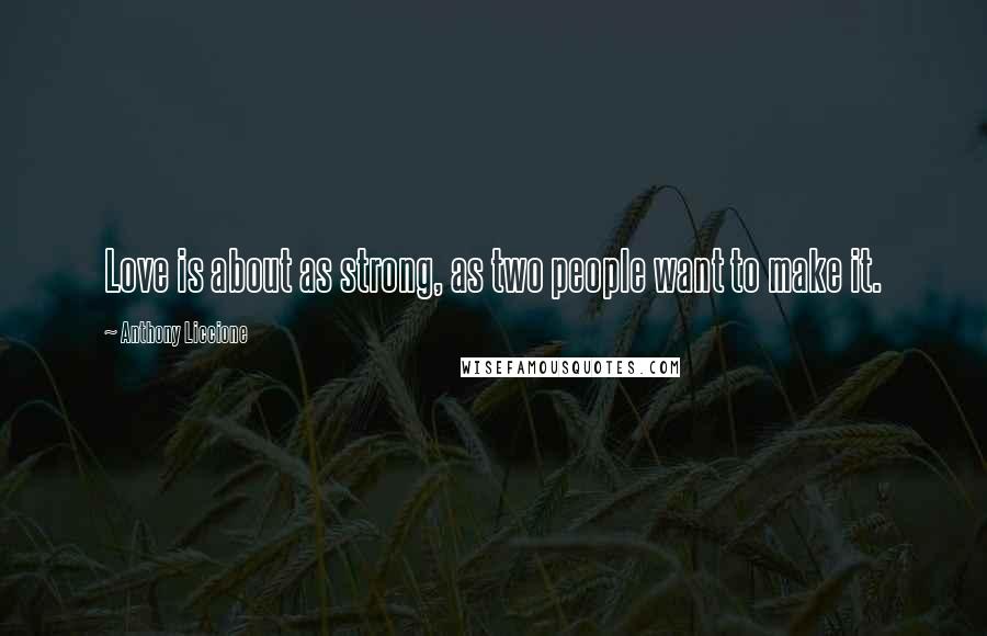 Anthony Liccione Quotes: Love is about as strong, as two people want to make it.