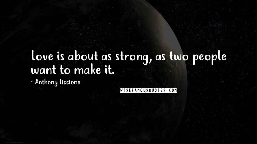 Anthony Liccione Quotes: Love is about as strong, as two people want to make it.