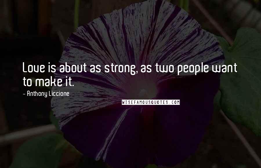 Anthony Liccione Quotes: Love is about as strong, as two people want to make it.