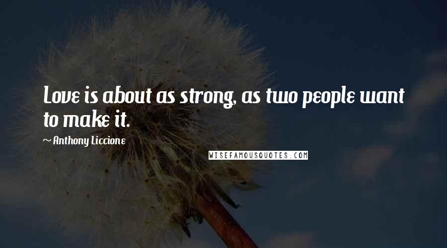 Anthony Liccione Quotes: Love is about as strong, as two people want to make it.