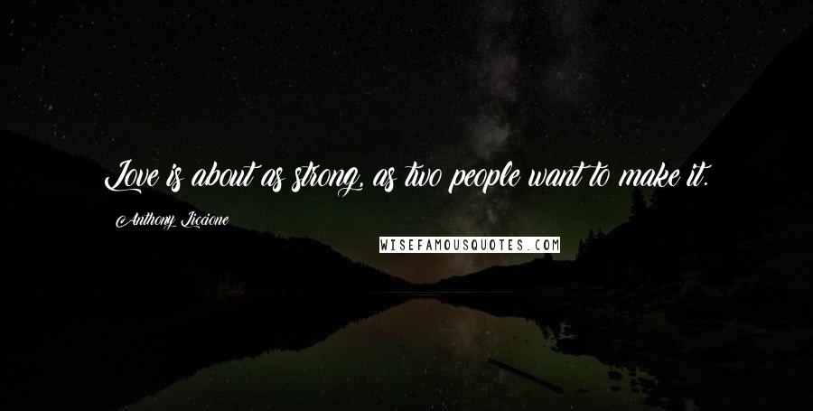 Anthony Liccione Quotes: Love is about as strong, as two people want to make it.