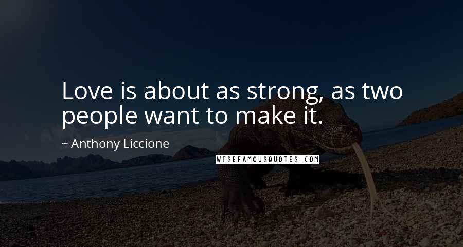 Anthony Liccione Quotes: Love is about as strong, as two people want to make it.