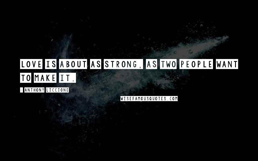 Anthony Liccione Quotes: Love is about as strong, as two people want to make it.