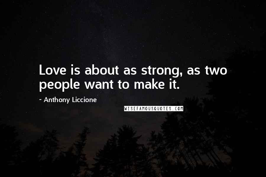 Anthony Liccione Quotes: Love is about as strong, as two people want to make it.