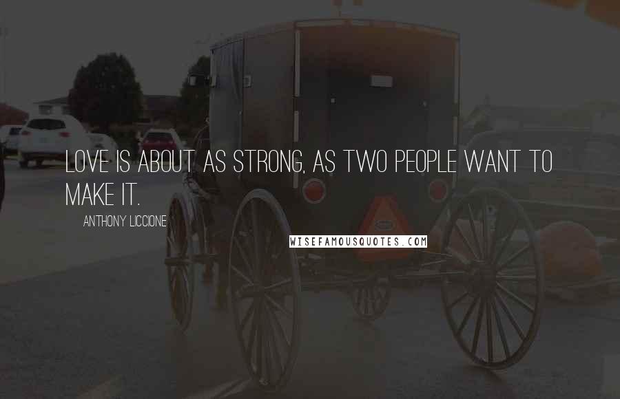 Anthony Liccione Quotes: Love is about as strong, as two people want to make it.