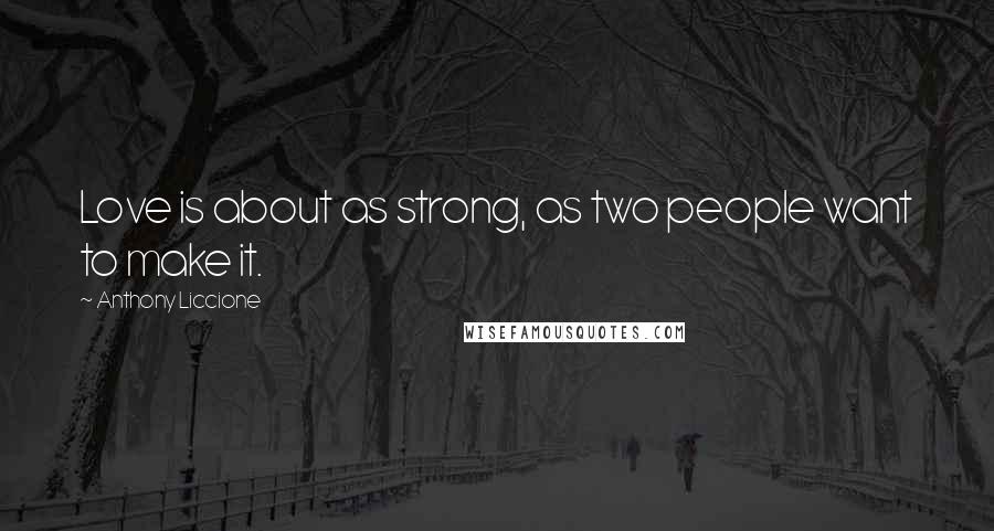 Anthony Liccione Quotes: Love is about as strong, as two people want to make it.