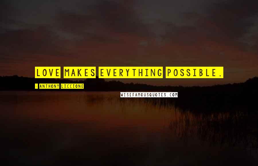 Anthony Liccione Quotes: Love makes everything possible.