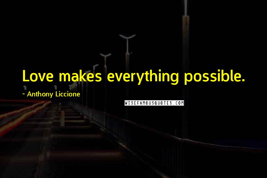 Anthony Liccione Quotes: Love makes everything possible.