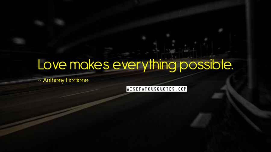 Anthony Liccione Quotes: Love makes everything possible.