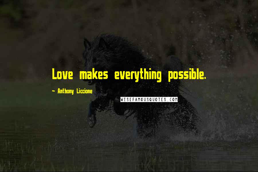 Anthony Liccione Quotes: Love makes everything possible.