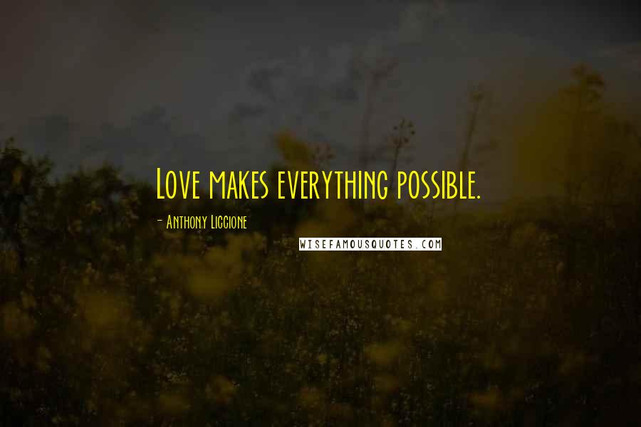 Anthony Liccione Quotes: Love makes everything possible.