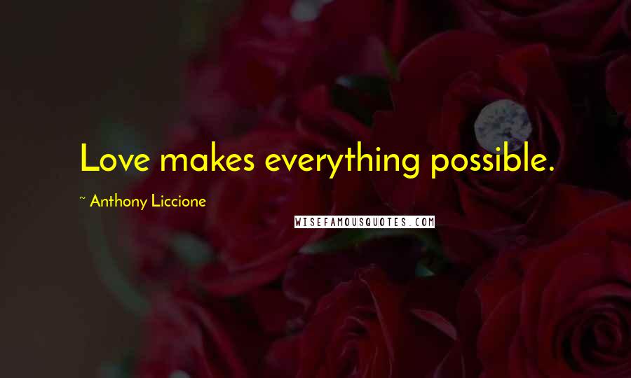 Anthony Liccione Quotes: Love makes everything possible.