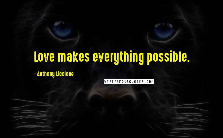 Anthony Liccione Quotes: Love makes everything possible.