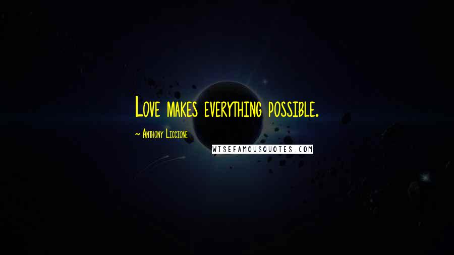 Anthony Liccione Quotes: Love makes everything possible.