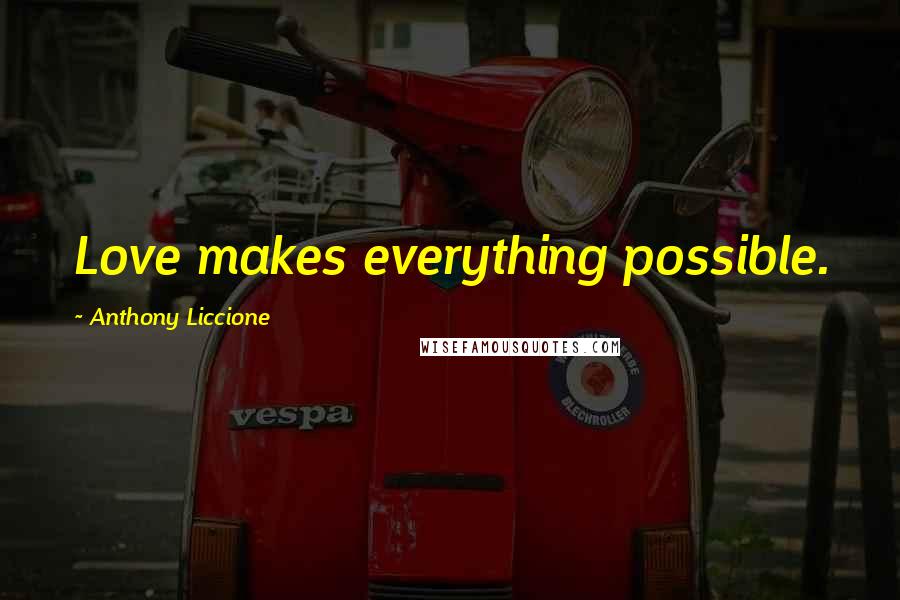 Anthony Liccione Quotes: Love makes everything possible.