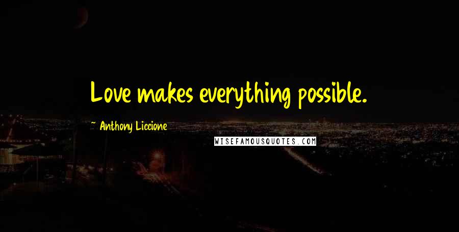 Anthony Liccione Quotes: Love makes everything possible.