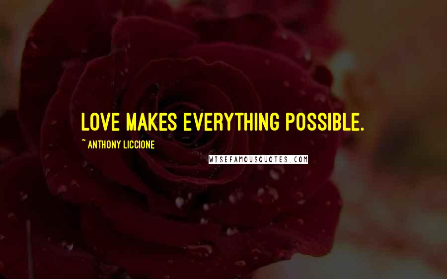 Anthony Liccione Quotes: Love makes everything possible.