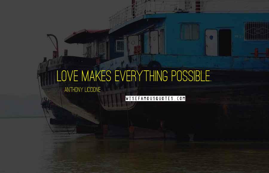 Anthony Liccione Quotes: Love makes everything possible.