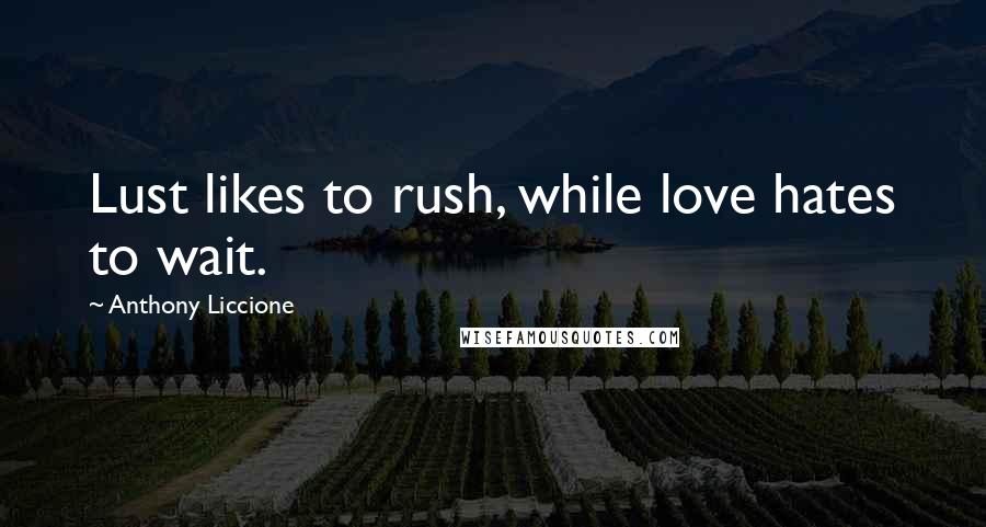 Anthony Liccione Quotes: Lust likes to rush, while love hates to wait.