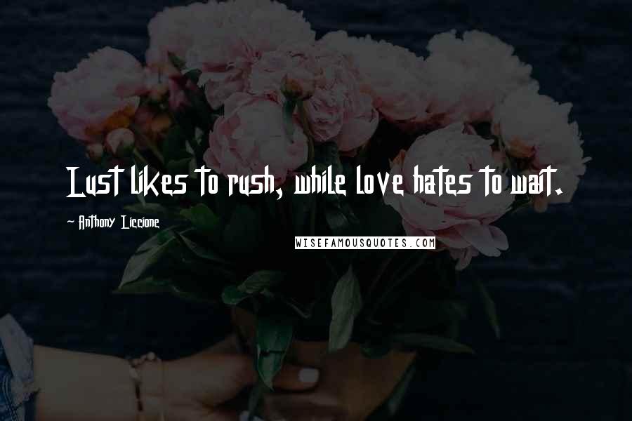 Anthony Liccione Quotes: Lust likes to rush, while love hates to wait.