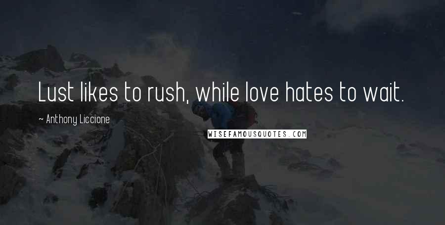 Anthony Liccione Quotes: Lust likes to rush, while love hates to wait.