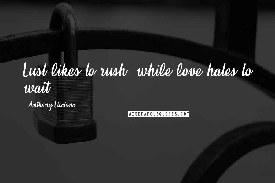 Anthony Liccione Quotes: Lust likes to rush, while love hates to wait.