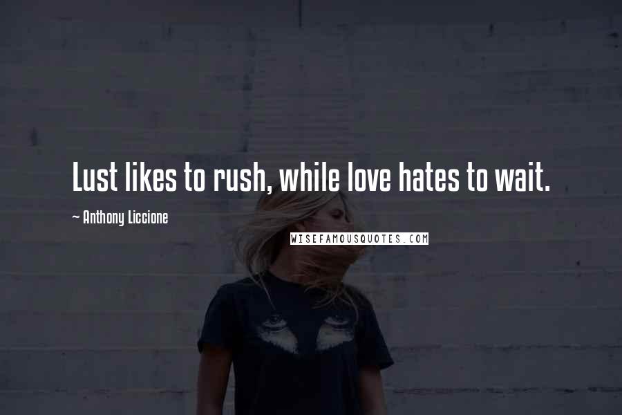 Anthony Liccione Quotes: Lust likes to rush, while love hates to wait.