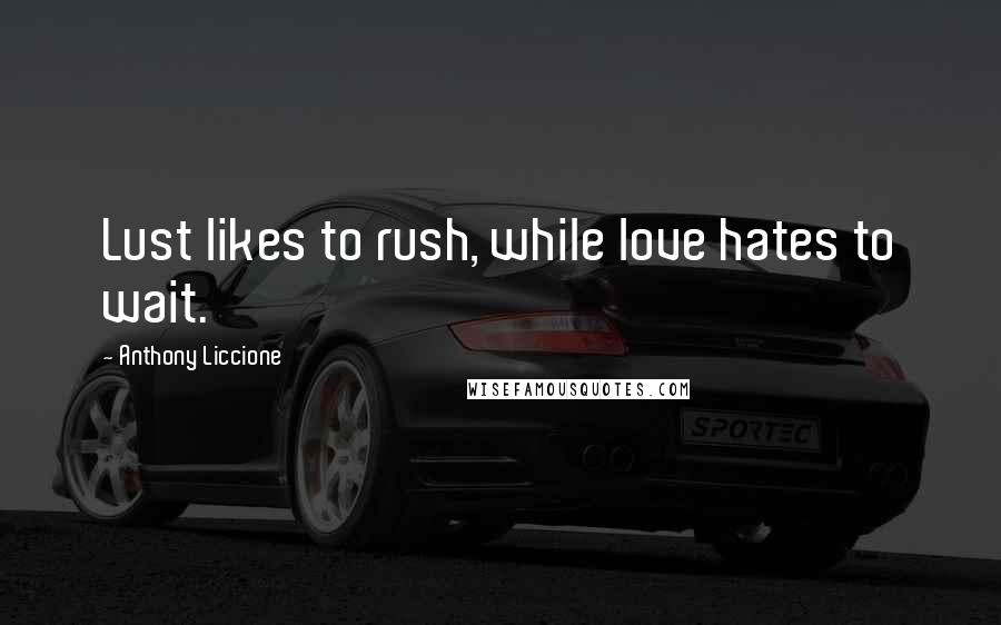 Anthony Liccione Quotes: Lust likes to rush, while love hates to wait.