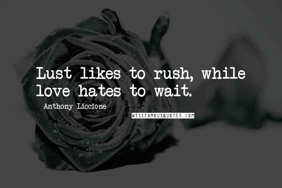 Anthony Liccione Quotes: Lust likes to rush, while love hates to wait.