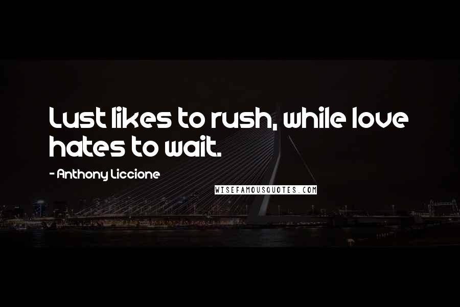 Anthony Liccione Quotes: Lust likes to rush, while love hates to wait.