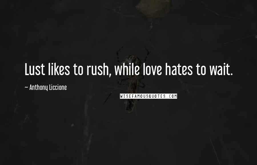 Anthony Liccione Quotes: Lust likes to rush, while love hates to wait.