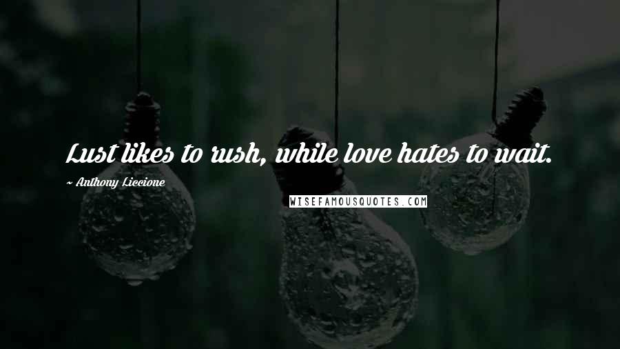 Anthony Liccione Quotes: Lust likes to rush, while love hates to wait.